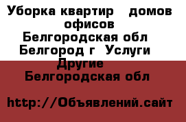 Уборка квартир , домов , офисов - Белгородская обл., Белгород г. Услуги » Другие   . Белгородская обл.